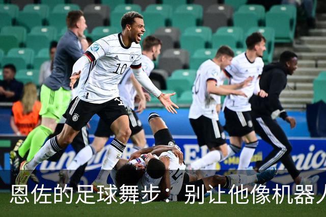 恩佐的足球舞步：别让他像机器人一样踢球！