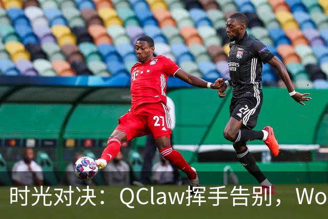 时光对决：QClaw挥手告别，WorkBuddy快来接力！